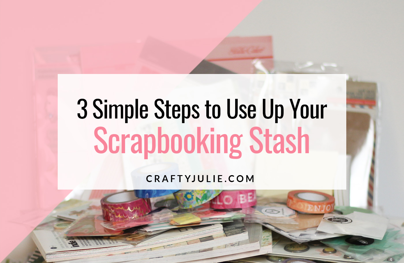 Crafty Julie | 3 Simple Steps to Use Up Your Scrapbooking Stash