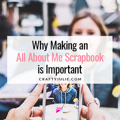 Crafty Julie | Why an All About Me Scrapbook is Important