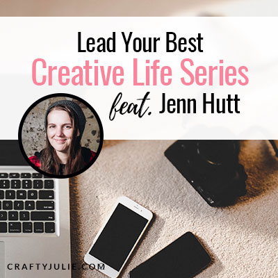 Crafty Julie | Lead Your Best Creative Life | featuring Jenn Hutt